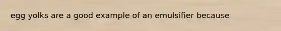 egg yolks are a good example of an emulsifier because