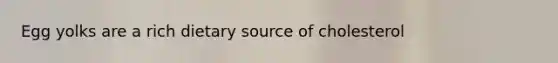 Egg yolks are a rich dietary source of cholesterol