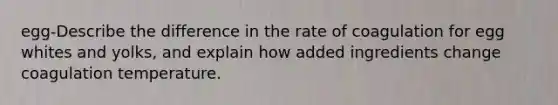egg-Describe the difference in the rate of coagulation for egg whites and yolks, and explain how added ingredients change coagulation temperature.