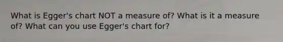 What is Egger's chart NOT a measure of? What is it a measure of? What can you use Egger's chart for?