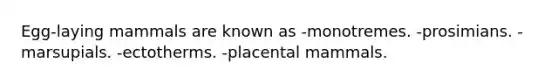 Egg-laying mammals are known as -monotremes. -prosimians. -marsupials. -ectotherms. -placental mammals.