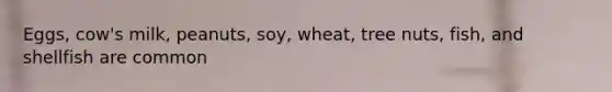 Eggs, cow's milk, peanuts, soy, wheat, tree nuts, fish, and shellfish are common