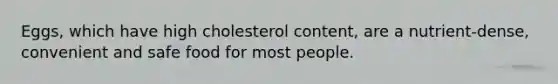 Eggs, which have high cholesterol content, are a nutrient-dense, convenient and safe food for most people.