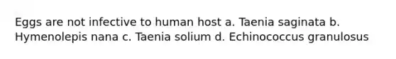 Eggs are not infective to human host a. Taenia saginata b. Hymenolepis nana c. Taenia solium d. Echinococcus granulosus