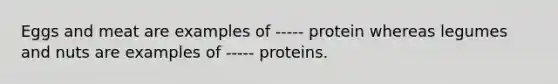 Eggs and meat are examples of ----- protein whereas legumes and nuts are examples of ----- proteins.