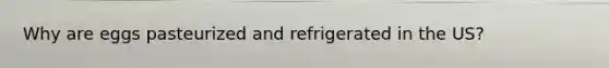 Why are eggs pasteurized and refrigerated in the US?
