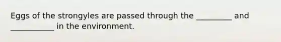 Eggs of the strongyles are passed through the _________ and ___________ in the environment.