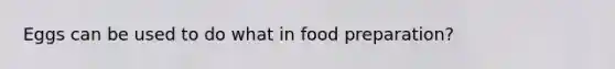 Eggs can be used to do what in food preparation?