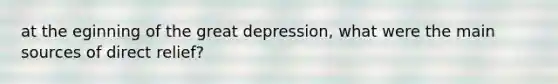 at the eginning of the great depression, what were the main sources of direct relief?