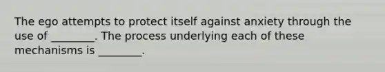 The ego attempts to protect itself against anxiety through the use of ________. The process underlying each of these mechanisms is ________.