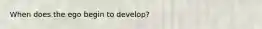 When does the ego begin to develop?