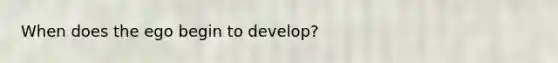 When does the ego begin to develop?