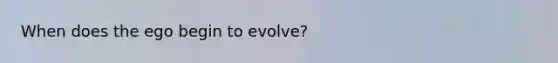 When does the ego begin to evolve?