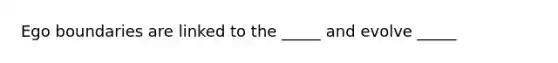 Ego boundaries are linked to the _____ and evolve _____