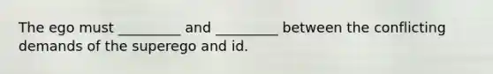 The ego must _________ and _________ between the conflicting demands of the superego and id.