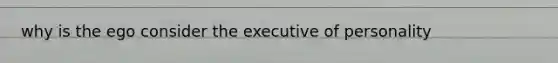 why is the ego consider the executive of personality