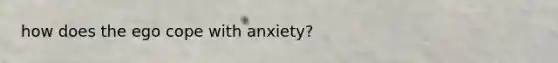 how does the ego cope with anxiety?