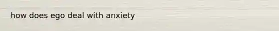 how does ego deal with anxiety