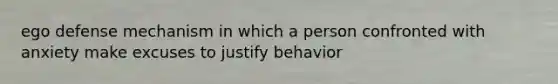 ego defense mechanism in which a person confronted with anxiety make excuses to justify behavior