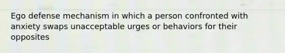 Ego defense mechanism in which a person confronted with anxiety swaps unacceptable urges or behaviors for their opposites