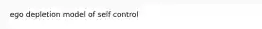 ego depletion model of self control