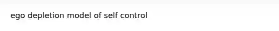 ego depletion model of self control