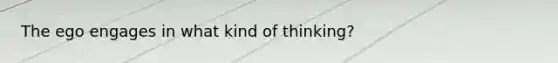 The ego engages in what kind of thinking?