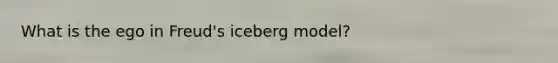 What is the ego in Freud's iceberg model?