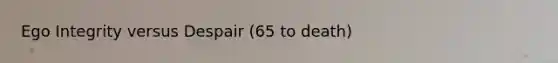 Ego Integrity versus Despair (65 to death)