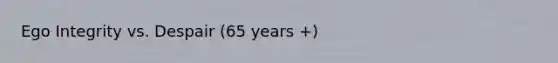 Ego Integrity vs. Despair (65 years +)