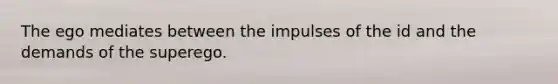 The ego mediates between the impulses of the id and the demands of the superego.