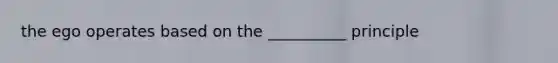 the ego operates based on the __________ principle