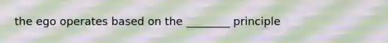 the ego operates based on the ________ principle