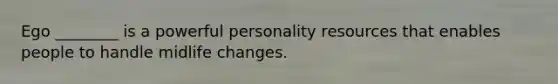 Ego ________ is a powerful personality resources that enables people to handle midlife changes.