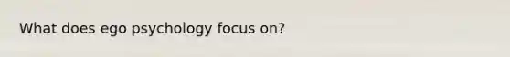 What does ego psychology focus on?