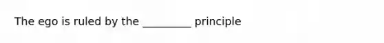 The ego is ruled by the _________ principle