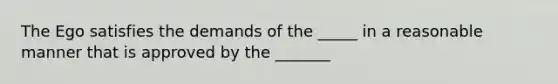 The Ego satisfies the demands of the _____ in a reasonable manner that is approved by the _______