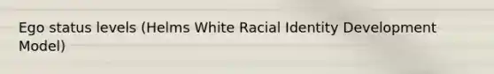 Ego status levels (Helms White Racial Identity Development Model)