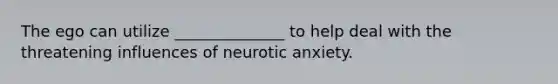 The ego can utilize ______________ to help deal with the threatening influences of neurotic anxiety.