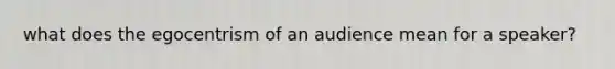 what does the egocentrism of an audience mean for a speaker?