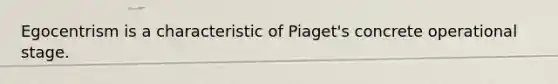 Egocentrism is a characteristic of Piaget's concrete operational stage.