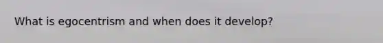 What is egocentrism and when does it develop?