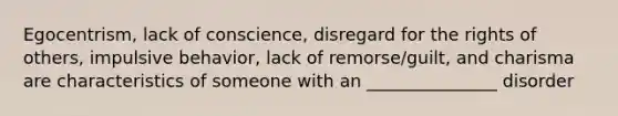 Egocentrism, lack of conscience, disregard for the rights of others, impulsive behavior, lack of remorse/guilt, and charisma are characteristics of someone with an _______________ disorder