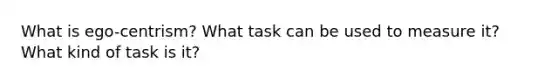 What is ego-centrism? What task can be used to measure it? What kind of task is it?