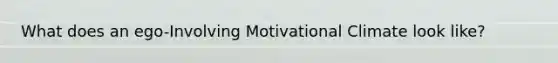 What does an ego-Involving Motivational Climate look like?