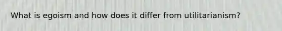 What is egoism and how does it differ from utilitarianism?