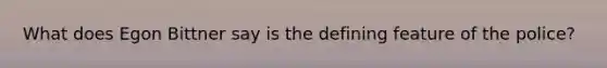 What does Egon Bittner say is the defining feature of the police?