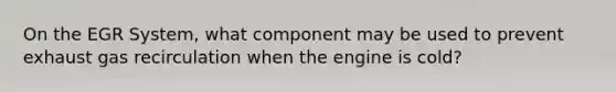 On the EGR System, what component may be used to prevent exhaust gas recirculation when the engine is cold?