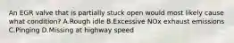 An EGR valve that is partially stuck open would most likely cause what condition? A.Rough idle B.Excessive NOx exhaust emissions C.Pinging D.Missing at highway speed