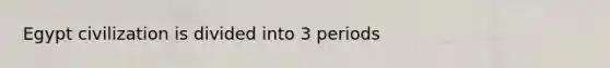 Egypt civilization is divided into 3 periods
